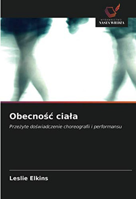 Obecność ciała: Przeżyte doświadczenie choreografii i performansu (Polish Edition)