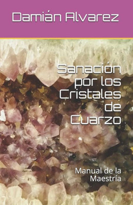 Sanación Por Los Cristales De Cuarzo: Manual De La Maestría (Spanish Edition)