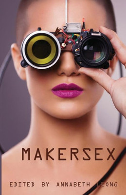 Makersex: Erotic Stories Of Geeks, Hackers, And Diy Culture