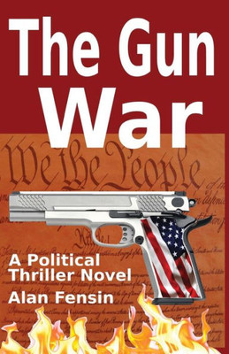 The Gun War: Gun Grabbers Incite A Revolutionary War Where Establishment Politicians Die One By One