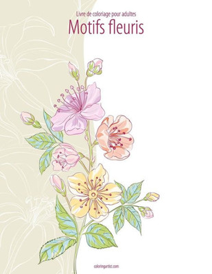 Livre De Coloriage Pour Adultes Motifs Fleuris 1 (French Edition)