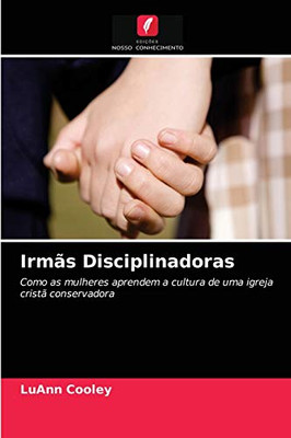 Irmãs Disciplinadoras: Como as mulheres aprendem a cultura de uma igreja cristã conservadora (Portuguese Edition)