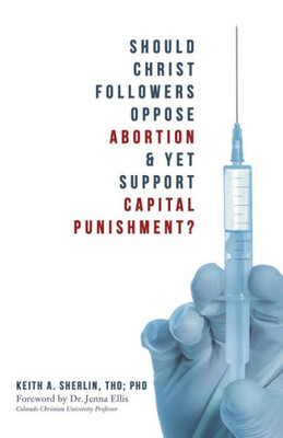 Should Christ Followers Oppose Abortion & Yet Support Capital Punishment?