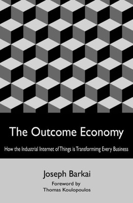 The Outcome Economy: How The Industrial Internet Of Things Is Transforming Every Business