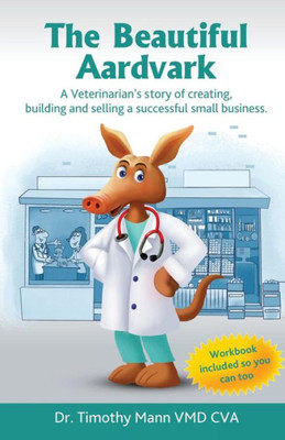 The Beautiful Aardvark: A Veterinarian's Story Creating, Building And Selling A Small Business