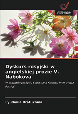 Dyskurs rosyjski w angielskiej prozie V. Nabokova: W prawdziwym życiu Sebastiana Knighta, Pnin, Mowa, Pamięć (Polish Edition)