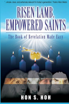 Risen Lamb, Empowered Saints: The Book Of Revelation Made Easy
