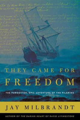 They Came For Freedom: The Forgotten, Epic Adventure Of The Pilgrims