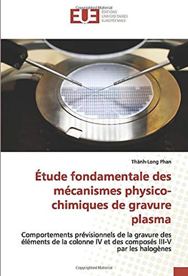 Étude fondamentale des mécanismes physico-chimiques de gravure plasma: Comportements prévisionnels de la gravure des éléments de la colonne IV et des composés III-V par les halogènes (French Edition)
