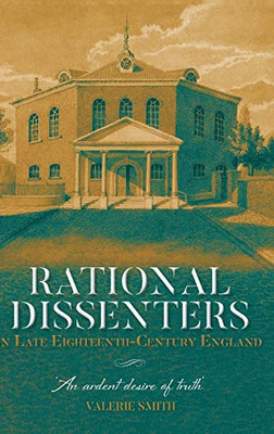 Rational Dissenters in Late Eighteenth-Century England: An ardent desire of truth' (Studies in Modern British Religious History)