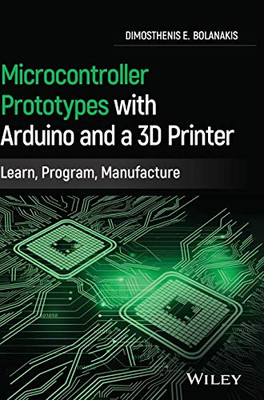 Microcontroller Prototypes with Arduino and a 3D Printer: Learn, Program, Manufacture