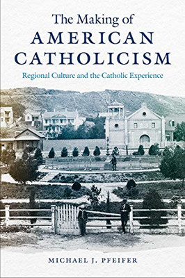 The Making of American Catholicism: Regional Culture and the Catholic Experience - Hardcover