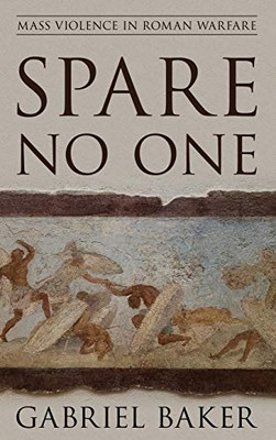 Spare No One: Mass Violence in Roman Warfare (War and Society)