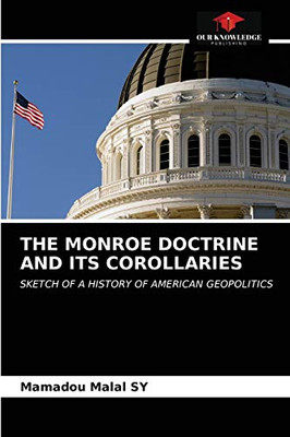 THE MONROE DOCTRINE AND ITS COROLLARIES: SKETCH OF A HISTORY OF AMERICAN GEOPOLITICS