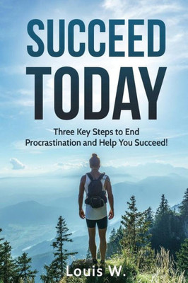 Succeed Today: Three Key Steps To End Procrastination And Help You Succeed!