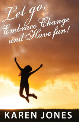 Just Let Go, Embrace Change And Have Fun