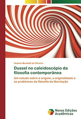 Dussel no caleidoscópio da filosofia contemporânea: Um estudo sobre a origem, a originalidade e os problemas da filosofia da libertação (Portuguese Edition)