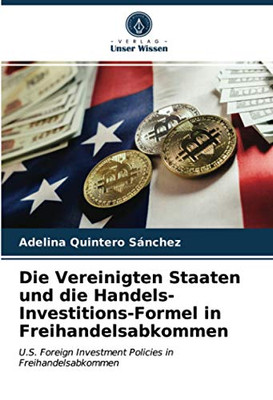 Die Vereinigten Staaten und die Handels-Investitions-Formel in Freihandelsabkommen: U.S. Foreign Investment Policies in Freihandelsabkommen (German Edition)