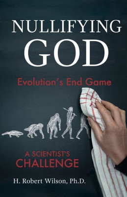 Nullifying God: Evolution's End Game, A Scientist's Challenge