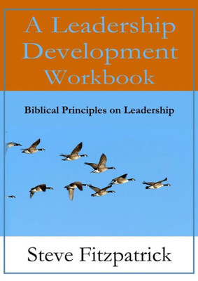 A Leadership Development Workbook -- Biblical Principles In Leadership