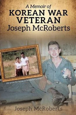 A Memoir Of Korean War Veteran Joseph Mcroberts