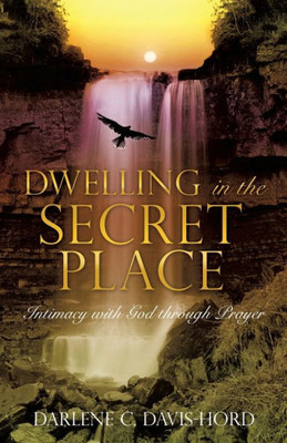 Dwelling In The Secret Place: Intimacy With God Through Prayer