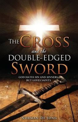 The Cross And The Double-Edged Sword: God Hates Sin And Sinners, But Loves Saints.