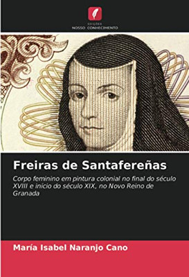 Freiras de Santafereñas: Corpo feminino em pintura colonial no final do século XVIII e início do século XIX, no Novo Reino de Granada (Portuguese Edition)