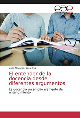 El entender de la docencia desde diferentes argumentos: La docencia un amplio elemento de entendimiento (Spanish Edition)