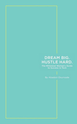 Dream Big. Hustle Hard.: The Millennial Woman's Guide To Success In Tech