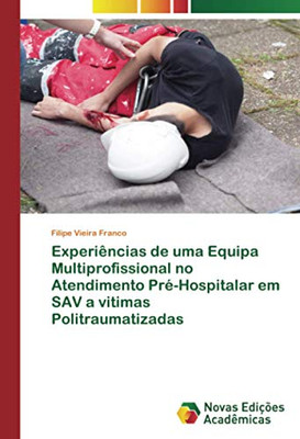Experiências de uma Equipa Multiprofissional no Atendimento Pré-Hospitalar em SAV a vitimas Politraumatizadas (Portuguese Edition)