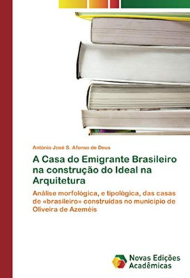 A Casa do Emigrante Brasileiro na construção do Ideal na Arquitetura: Análise morfológica, e tipológica, das casas de «brasileiro» construídas no município de Oliveira de Azeméis (Portuguese Edition)