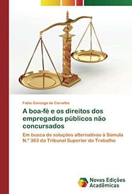 A boa-fé e os direitos dos empregados públicos não concursados: Em busca de soluções alternativas à Súmula N.º 363 do Tribunal Superior do Trabalho (Portuguese Edition)