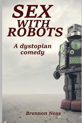Sex With Robots: A Dystopian Comedy