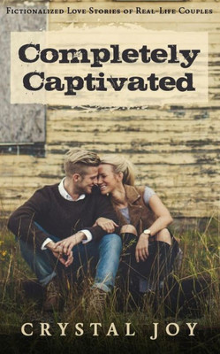 Completely Captivated: Heartfelt Love Stories About Real Couples