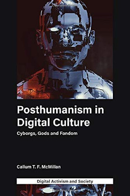 Posthumanism in Digital Culture: Cyborgs, Gods and Fandom (Digital Activism and Society: Politics, Economy and Culture in Network Communication)