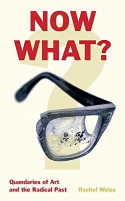 Now What?: Quandaries of Art and the Radical Past - Hardcover