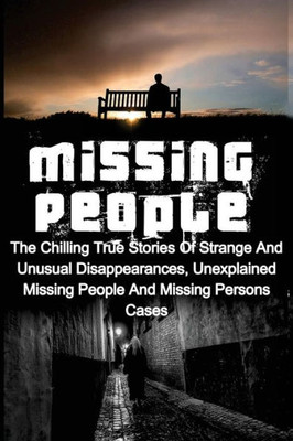 Missing People: The Chilling True Stories Of Strange And Unusual Disappearances, Unexplained Missing People And Missing Persons Cases (Missing People, ... Unexplained Mysteries, Conspiracy Theories)