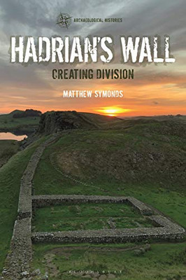 Hadrian's Wall: Creating Division (Archaeological Histories)