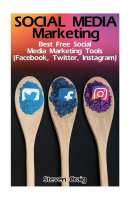 Social Media Marketing: Best Free Social Media Marketing Tools (Facebook, Twitter, Instagram): (Social Media For Dummies, Social Media For Business) (Social Media Marketing Tips)