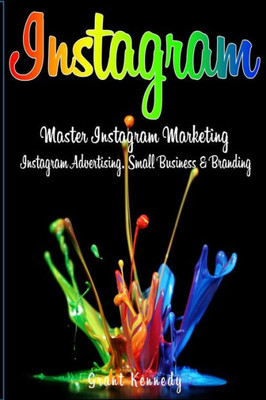 Instagram: Master Instagram Marketing  Instagram Advertising, Small Business And Branding (Social Media, Social Media Marketing, Instagram)