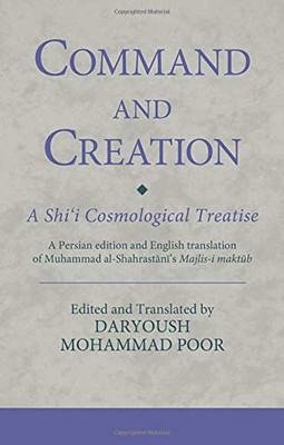 Command and Creation: A Shi‘i Cosmological Treatise: A Persian edition and English translation of Muhammad al-Shahrastani’s Majlis-i maktub (Ismaili Texts and Translations)