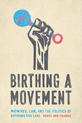 Birthing a Movement: Midwives, Law, and the Politics of Reproductive Care - Hardcover