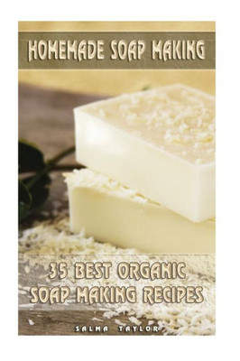 Homemade Soap Making: 35 Best Organic Soap Making Recipes: (Soap Making, Essential Oils, Aromatherapy) (Soap Making, Natural Remedies)