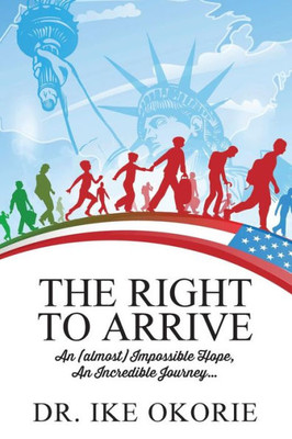 The Right To Arrive: An (Almost) Impossible Hope, An Incredible Journey...