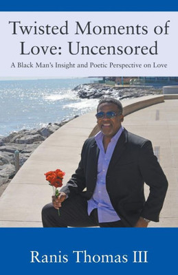 Twisted Moments Of Love: Uncensored - A Black Man's Insight And Poetic Perspective On Love