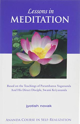 Lessons In Meditation: Based On The Teachings Of Paramhansa Yogananda And His Direct Disciple, Swami Kriyananda (The Path To Kriya Yoga)