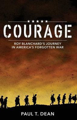 Courage: Roy Blanchard's Journey In America's Forgotten War