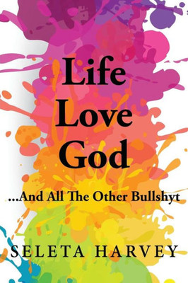 Life, Love, God ... And All The Other Bullshyt