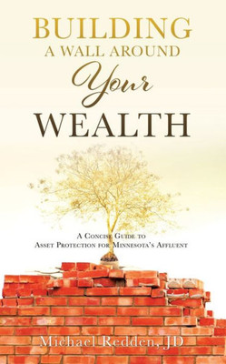 Building A Wall Around Your Wealth: A Concise Guide To Asset Protection For Minnesota's Affluent